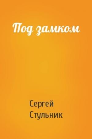 Обложка книги «Под замком» — Сергей Стульник