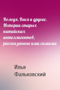 Володя, Вася и другие. Истории старых китайских интеллигентов, рассказанные ими самими