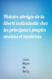 Histoire abrégée de la liberté individuelle chez les principaux peuples anciens et modernes