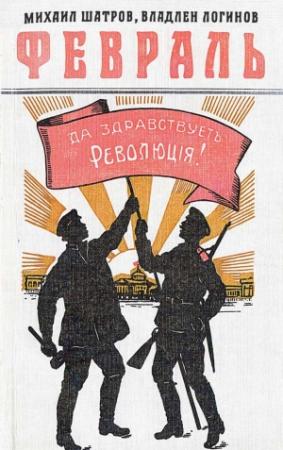 Обложка книги «Февраль: Роман-хроника в документах и монологах» — Михаил Шатров, Владлен Логинов