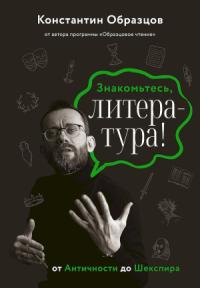 Константин Образцов - Знакомьтесь, литература! От Античности до Шекспира