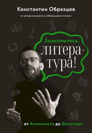Обложка книги «Знакомьтесь, литература! От Античности до Шекспира» — Константин Образцов