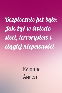 Bezpiecznie już było. Jak żyć w świecie sieci, terrorystów i ciągłej niepewności