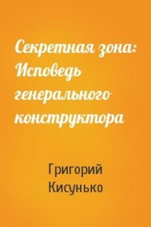 Обложка книги «Секретная зона: Исповедь генерального конструктора» — Григорий Кисунько