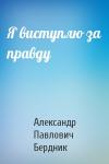 Александр Павлович Бердник - Я виступлю за правду