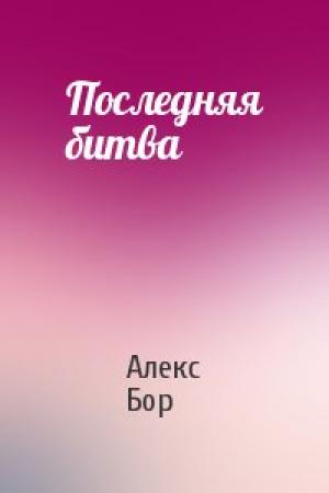 Обложка книги «Последняя битва» — Алекс Бор