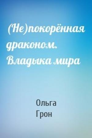 Обложка книги «(Не)покорённая драконом. Владыка мира» — Ольга Грон