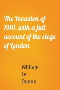 The Invasion of 1910, with a full account of the siege of London
