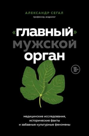 Обложка книги ««Главный» мужской орган. Медицинские исследования, исторические факты и забавные культурные феномены» — Александр Сегал