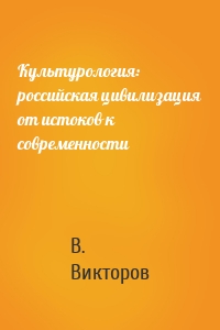 Культурология: российская цивилизация от истоков к современности