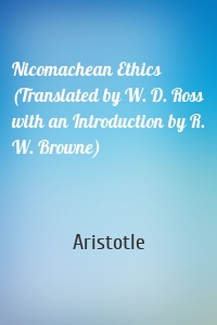 Nicomachean Ethics (Translated by W. D. Ross with an Introduction by R. W. Browne)