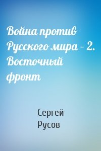Война против Русского мира – 2. Восточный фронт