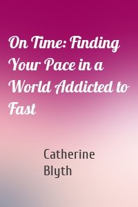 On Time: Finding Your Pace in a World Addicted to Fast