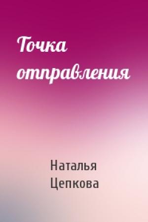 Обложка книги «Точка отправления» — Наталья Цепкова
