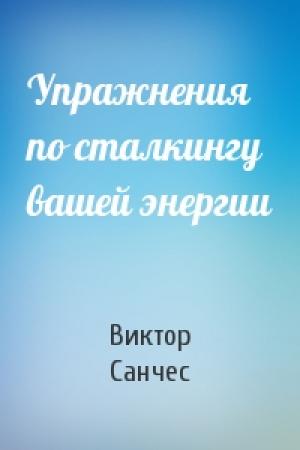 Обложка книги «Упражнения по сталкингу вашей энергии» — Виктор Санчес