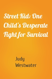 Street Kid: One Child’s Desperate Fight for Survival