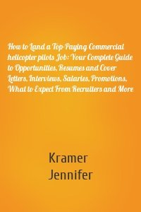 How to Land a Top-Paying Commercial helicopter pilots Job: Your Complete Guide to Opportunities, Resumes and Cover Letters, Interviews, Salaries, Promotions, What to Expect From Recruiters and More