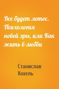 Все будет лотос. Психология новой эры, или Как жить в любви