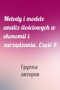 Metody i modele analiz ilościowych w ekonomii i zarządzaniu. Część 8