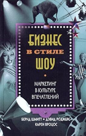 Обложка книги «Бизнес в стиле шоу. Маркетинг в культуре впечатлений» — Бернд Шмитт, Дэвид Роджерс, Карен Вроцос