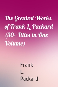 The Greatest Works of Frank L. Packard (30+ Titles in One Volume)