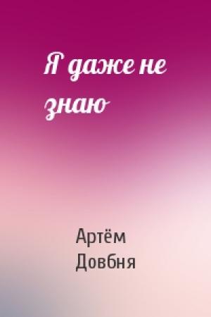 Обложка книги «Я даже не знаю» — Артём Довбня