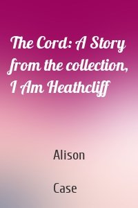 The Cord: A Story from the collection, I Am Heathcliff