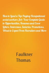 How to Land a Top-Paying Occupational social workers Job: Your Complete Guide to Opportunities, Resumes and Cover Letters, Interviews, Salaries, Promotions, What to Expect From Recruiters and More