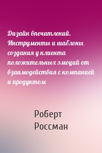 Дизайн впечатлений. Инструменты и шаблоны создания у клиента положительных эмоций от взаимодействия с компанией и продуктом