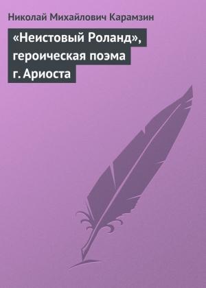 Обложка книги ««Неистовый Роланд», героическая поэма г. Ариоста» — Николай Карамзин