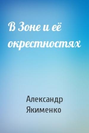 Обложка книги «В Зоне и её окрестностях» — Александр Якименко