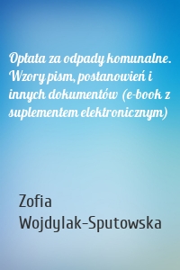 Opłata za odpady komunalne. Wzory pism, postanowień i innych dokumentów (e-book z suplementem elektronicznym)