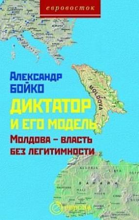 Обложка книги «Диктатор и его модель. Молдова-власть без легитимности» — Александр Бойко