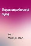 Росс МакДональд - Коррумпированный город