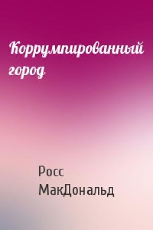 Обложка книги «Коррумпированный город» — Росс МакДональд