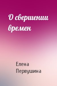 Елена Первушина - О свершении времен