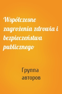 Współczesne zagrożenia zdrowia i bezpieczeństwa publicznego