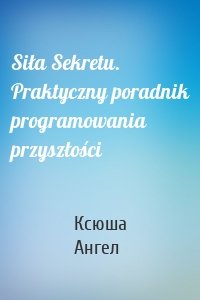Siła Sekretu. Praktyczny poradnik programowania przyszłości