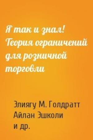 Обложка книги «Я так и знал! Теория ограничений для розничной торговли» — Элиягу М. Голдратт, Айлан Эшколи, Джо Браунлир