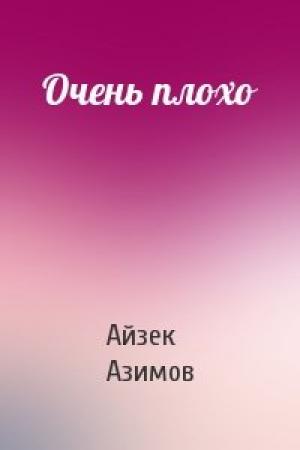 Обложка книги «Очень плохо» — Айзек Азимов