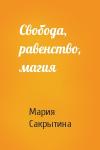 Мария Сакрытина - Свобода, равенство, магия