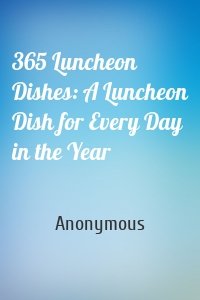 365 Luncheon Dishes: A Luncheon Dish for Every Day in the Year