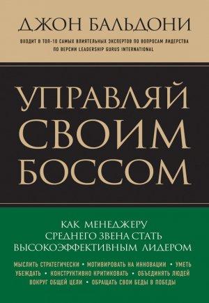 Обложка книги «Управляй своим боссом. Как стать высокоэффективным лидером менеджеру среднего звена» — Джон Бальдони