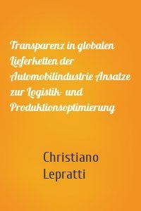 Transparenz in globalen Lieferketten der Automobilindustrie Ansatze zur Logistik- und Produktionsoptimierung