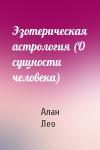 Алан Лео - Эзотерическая астрология (О сущности человека)
