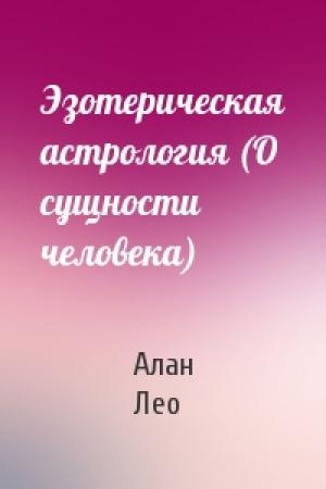 Обложка книги «Эзотерическая астрология (О сущности человека)» — Алан Лео
