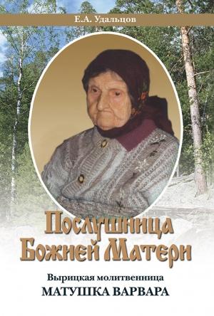 Обложка книги «Послушница Божией Матери. Вырицкая молитвенница Матушка Варвара. Жизнеописание» — Е. Удальцов