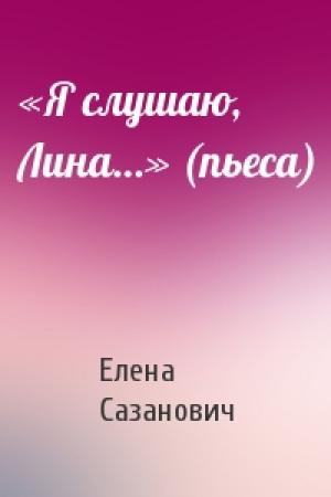 Обложка книги ««Я слушаю, Лина…» (пьеса)» — Елена Сазанович