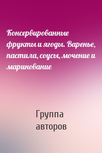 Консервированные фрукты и ягоды. Варенье, пастила, соусы, мочение и маринование