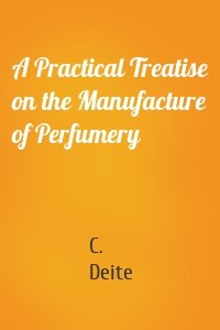 A Practical Treatise on the Manufacture of Perfumery